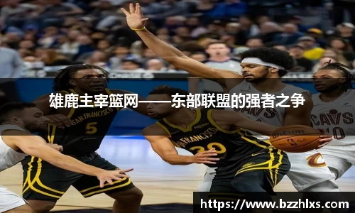 雄鹿主宰篮网——东部联盟的强者之争