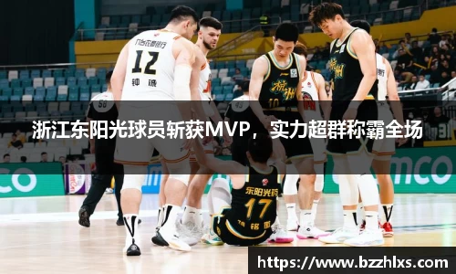 浙江东阳光球员斩获MVP，实力超群称霸全场