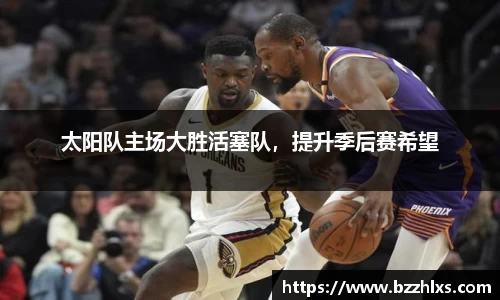 太阳队主场大胜活塞队，提升季后赛希望