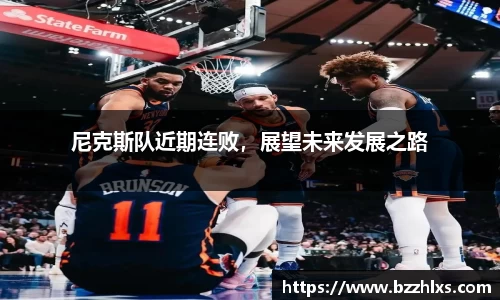 尼克斯队近期连败，展望未来发展之路