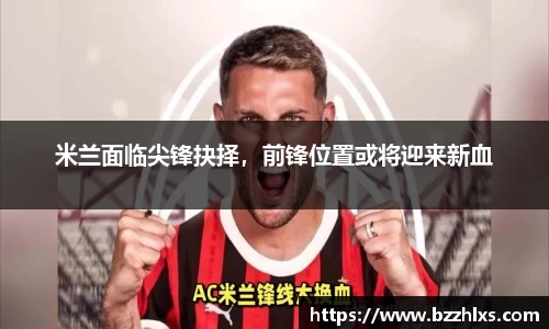 米兰面临尖锋抉择，前锋位置或将迎来新血