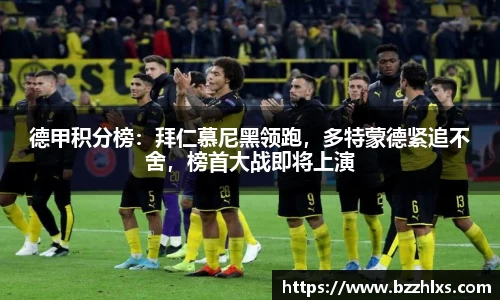德甲积分榜：拜仁慕尼黑领跑，多特蒙德紧追不舍，榜首大战即将上演