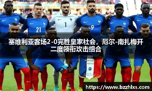 塞维利亚客场2-0完胜皇家社会，厄尔-南扎梅开二度领衔攻击组合