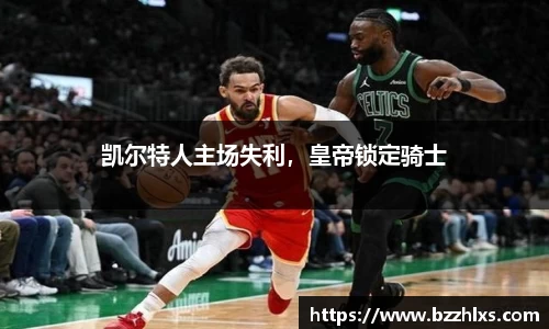 凯尔特人主场失利，皇帝锁定骑士