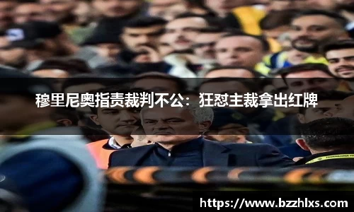穆里尼奥指责裁判不公：狂怼主裁拿出红牌