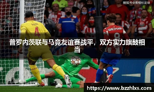 普罗内茨联与马竞友谊赛战平，双方实力旗鼓相当