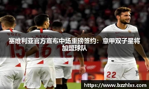 塞维利亚官方宣布中场重磅签约：意甲双子星将加盟球队