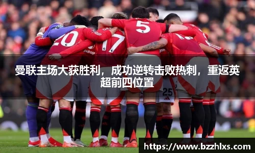 曼联主场大获胜利，成功逆转击败热刺，重返英超前四位置
