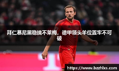 拜仁慕尼黑稳擒不莱梅，德甲领头羊位置牢不可破