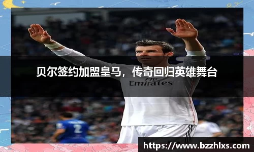 贝尔签约加盟皇马，传奇回归英雄舞台