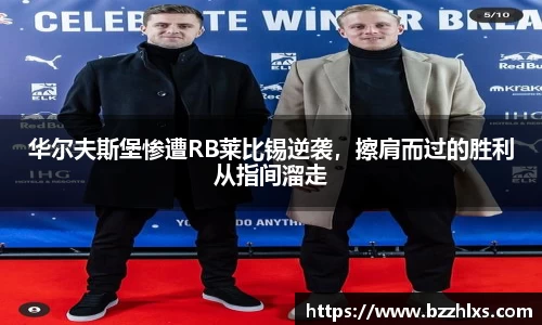 华尔夫斯堡惨遭RB莱比锡逆袭，擦肩而过的胜利从指间溜走