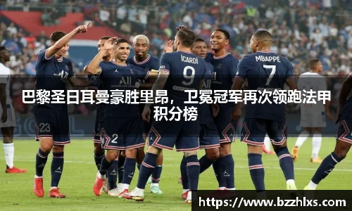 巴黎圣日耳曼豪胜里昂，卫冕冠军再次领跑法甲积分榜