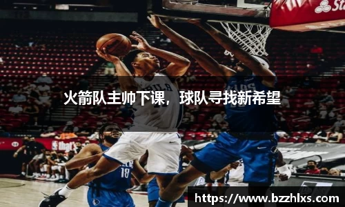 火箭队主帅下课，球队寻找新希望