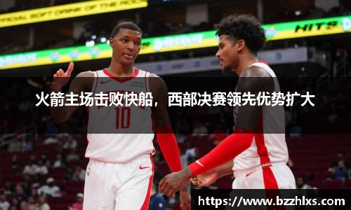 火箭主场击败快船，西部决赛领先优势扩大
