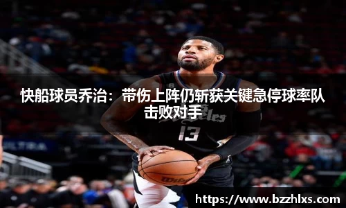 快船球员乔治：带伤上阵仍斩获关键急停球率队击败对手