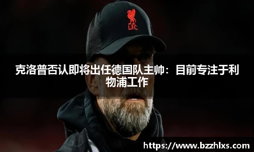 克洛普否认即将出任德国队主帅：目前专注于利物浦工作