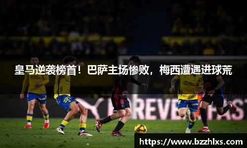 皇马逆袭榜首！巴萨主场惨败，梅西遭遇进球荒