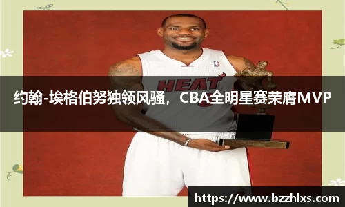 约翰-埃格伯努独领风骚，CBA全明星赛荣膺MVP