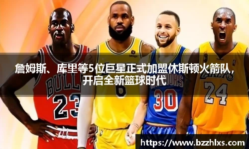 詹姆斯、库里等5位巨星正式加盟休斯顿火箭队，开启全新篮球时代