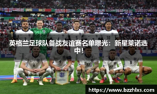 英格兰足球队备战友谊赛名单曝光：新星莱诺选中！