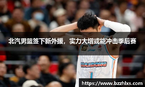 北汽男篮签下新外援，实力大增或能冲击季后赛