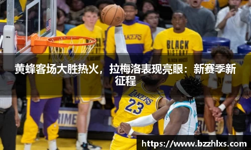 黄蜂客场大胜热火，拉梅洛表现亮眼：新赛季新征程