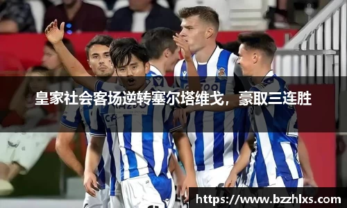 皇家社会客场逆转塞尔塔维戈，豪取三连胜
