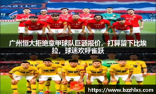 广州恒大拒绝意甲球队巨额报价，打算留下比埃拉，球迷欢呼雀跃