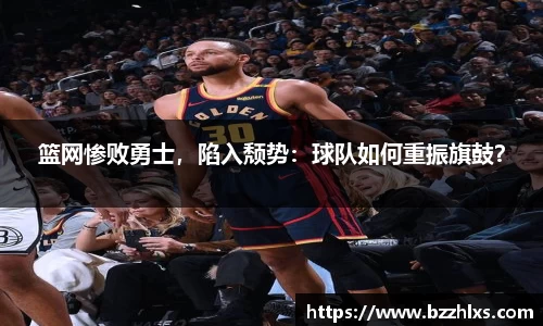 篮网惨败勇士，陷入颓势：球队如何重振旗鼓？