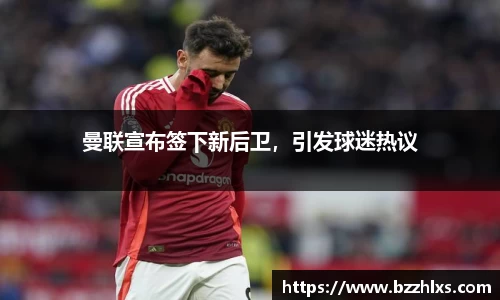 曼联宣布签下新后卫，引发球迷热议
