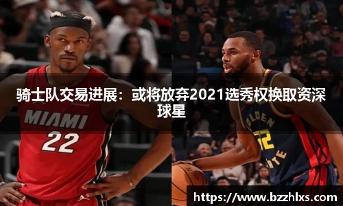 骑士队交易进展：或将放弃2021选秀权换取资深球星