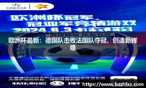 欧洲杯最新：德国队击败法国队夺冠，创造新辉煌