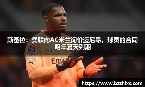 斯基拉：曼联向AC米兰询价迈尼昂，球员的合同明年夏天到期