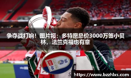 争夺战打响！图片报：多特愿总价3000万签小贝林，法兰克福也有意