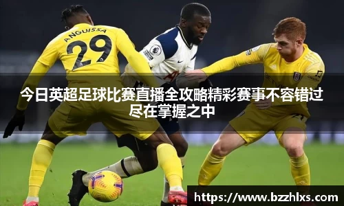 今日英超足球比赛直播全攻略精彩赛事不容错过尽在掌握之中