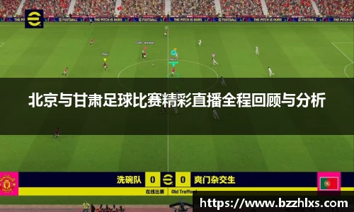 北京与甘肃足球比赛精彩直播全程回顾与分析