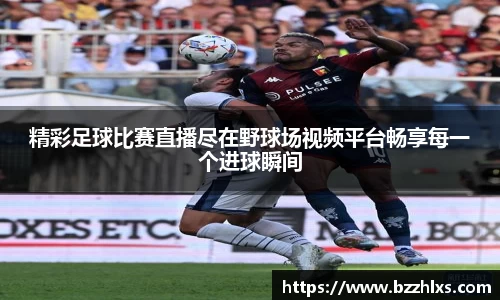 精彩足球比赛直播尽在野球场视频平台畅享每一个进球瞬间