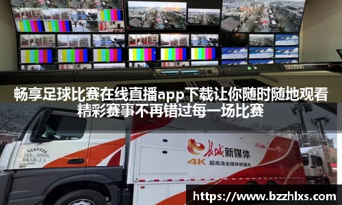 畅享足球比赛在线直播app下载让你随时随地观看精彩赛事不再错过每一场比赛