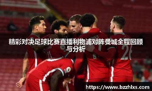 精彩对决足球比赛直播利物浦对阵曼城全程回顾与分析