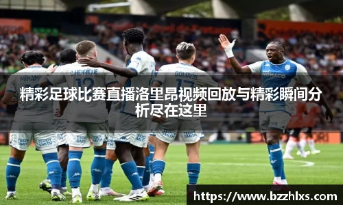 精彩足球比赛直播洛里昂视频回放与精彩瞬间分析尽在这里