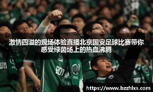激情四溢的现场体验直播北京国安足球比赛带你感受绿茵场上的热血沸腾