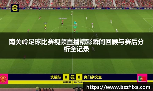 南关岭足球比赛视频直播精彩瞬间回顾与赛后分析全记录
