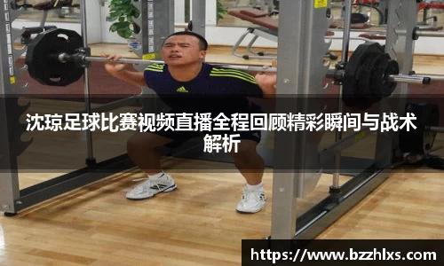 沈琼足球比赛视频直播全程回顾精彩瞬间与战术解析