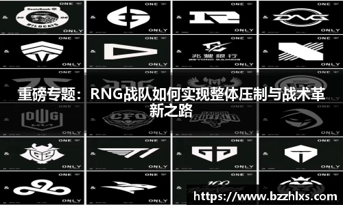 重磅专题：RNG战队如何实现整体压制与战术革新之路