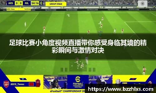 足球比赛小角度视频直播带你感受身临其境的精彩瞬间与激情对决