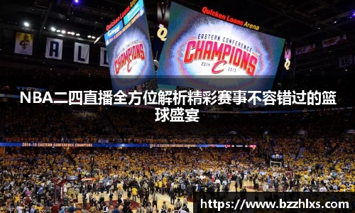 NBA二四直播全方位解析精彩赛事不容错过的篮球盛宴